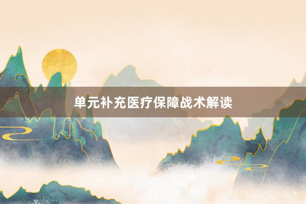 单元补充医疗保障战术解读