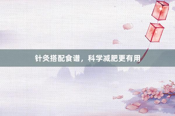 针灸搭配食谱,科学减肥更有用