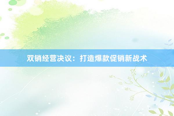 双销经营决议：打造爆款促销新战术